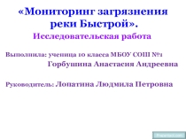 Презентация Мониторинг загрязнения реки Быстрой.Исследовательская работа Выполнила: ученица 10 класса МБОУ СОШ №1 Горбушина Анастасия Андреевна Руководитель: Лопатина Людмила Петровна