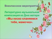 Мы низко кланяемся тебе, мамочка!