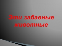 Презентация эти забавные животные