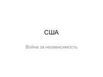 Презентация Война за независимость. Создание Соединённых Штатов Америки (7 класс)
