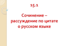 Презентация 15.1 - сочинение - рассуждение по цитате о русском языке