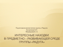 Презентация Интересные находки в предметно - развивающей среде подготовительной группы Радуга