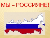 Презентация к классному часу Мы - Россияне!