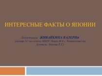 ПРЕЗЕНТАЦИЯ ПО ГЕОГРАФИИ НА ТЕМУ ИНТЕРЕСНЫЕ ФАКТЫ О ЯПОНИИ (Живайкина Валерия)