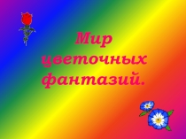 Презентация  Мир цветочных фантазий