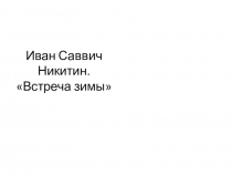 Презентация по литературному чтению Иван Никитин Встреча зимы
