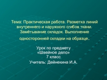 Презентация по швейному делу на тему:Разметка линий внутреннего и наружного сгибов ткани. Замётывание складок. Выполнение односторонней складки на образце.