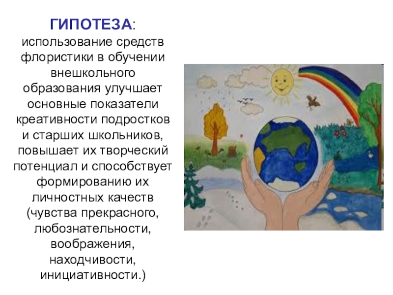Презентация Исследование уровня развития креативности у детей Дунаева Е.Н. Артек ГИПОТЕЗА: использование средств флористики в обучении внешкольного образования улучшает основные показатели ГИПОТЕЗА: использование средств флористики в обучении внешкольного образования улучшает основные показатели креативности подростков и старших школьников, повышает