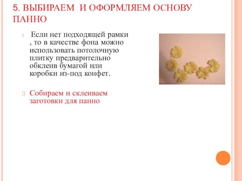 Презентация Бумажная фантазия в интерьере школы 5. ВЫБИРАЕМ И ОФОРМЛЯЕМ ОСНОВУ ПАННО Если нет подходящей рамки , 5. ВЫБИРАЕМ И ОФОРМЛЯЕМ ОСНОВУ ПАННО Если нет подходящей рамки , то в качестве фона можно
