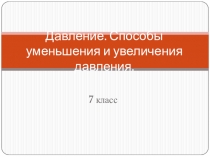 Презентация к уроку по физике на тему Давление. Способы уменьшения и увеличения давления (7 кл)