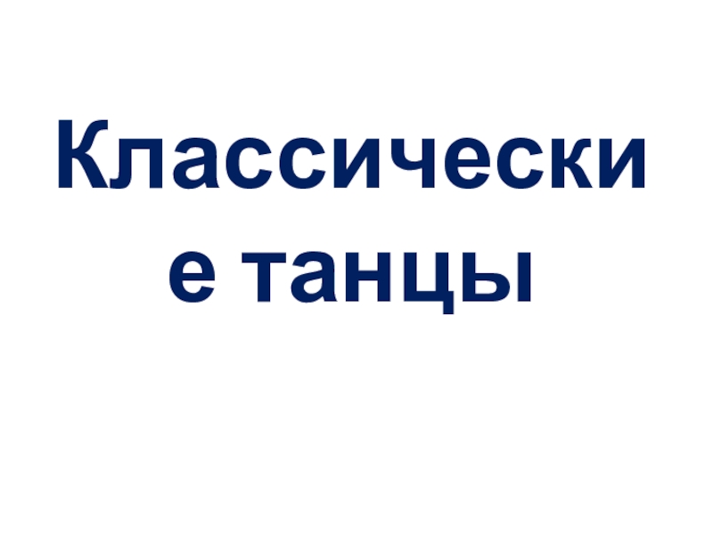 Презентация к уроку музыки Классические танцы Классические танцы Классические танцы