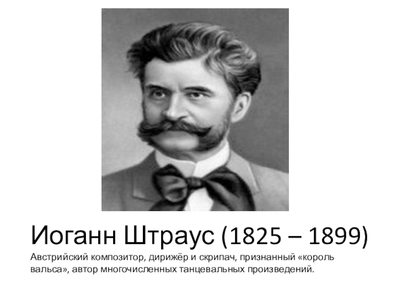 Презентация к уроку музыки Классические танцы Иоганн Штраус (1825 – 1899)Австрийский композитор, дирижёр и скрипач, признанный «король вальса», автор многочисленных танцевальных произведений. Иоганн Штраус (1825 – 1899)Австрийский композитор, дирижёр и скрипач, признанный «король вальса», автор многочисленных танцевальных произведений.