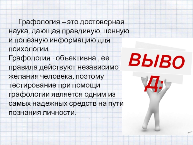 Презентация к проектной работе по русскому языку и психологии Тайны почерка Графология – это достоверная наука, дающая правдивую, ценную и полезную информацию Графология – это достоверная наука, дающая правдивую, ценную и полезную информацию для психологии. Графология - объективна ,