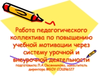 Презентация к педагогическому совету на темуРабота педагогического коллектива по повышению учебной мотивации через систему урочной и внеурочной деятельности