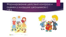 Формирование действий контроля и оценки у младших школьников с ОВЗ.