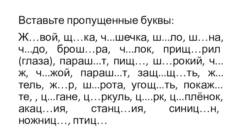 Презентация по теме Повторение изученного в 5 классе Вставьте пропущенные буквы:Ж…вой, щ…ка, ч...шечка, ш...ло, ш…на, ч...до, брош…ра, ч...лок, прищ…рил Вставьте пропущенные буквы:Ж…вой, щ…ка, ч...шечка, ш...ло, ш…на, ч...до, брош…ра, ч...лок, прищ…рил (глаза), параш...т, пищ…, ш…рокий, ч...ж, ч...жой,