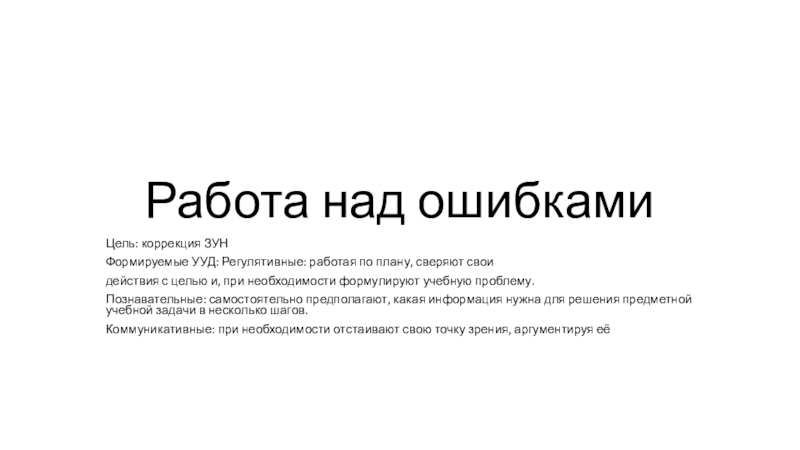 Презентация на тему Работа над ошибкамиЦель: коррекция ЗУНФормируемые УУД: Регулятивные: работая Работа над ошибкамиЦель: коррекция ЗУНФормируемые УУД: Регулятивные: работая по плану, сверяют своидействия с целью и, при необходимости