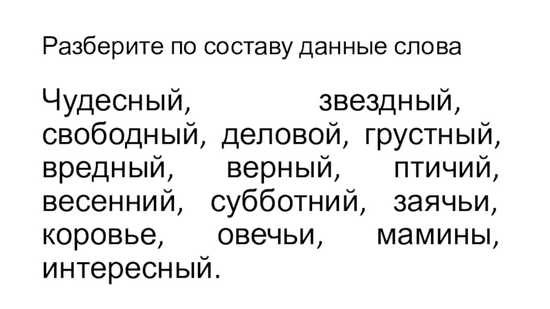 Презентация по теме Повторение изученного в 5 классе Разберите по составу данные словаЧудесный, звездный, свободный, деловой, грустный, вредный, верный, Разберите по составу данные словаЧудесный, звездный, свободный, деловой, грустный, вредный, верный, птичий, весенний, субботний, заячьи, коровье, овечьи,