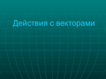 Презентация по геометрии на тему Действия с векторами
