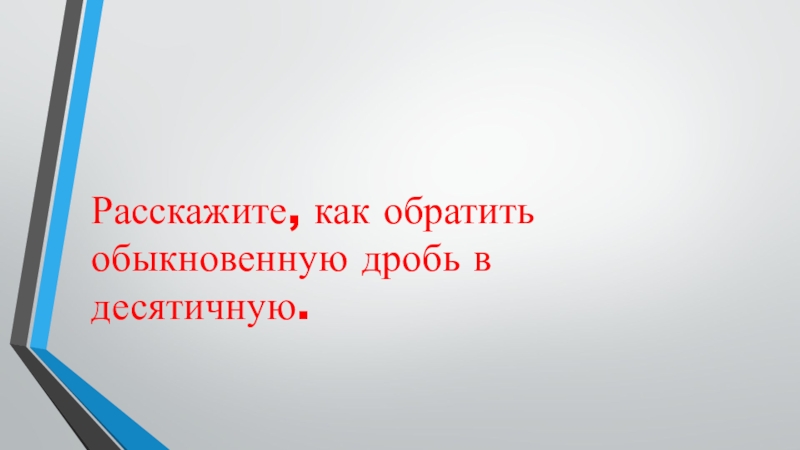 Презентация по математике на тему Деление десятичных дробей на натуральные числа 4 урок (5 класс) Расскажите, как обратить обыкновенную дробь в десятичную. Расскажите, как обратить обыкновенную дробь в десятичную.