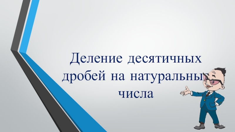 Презентация по математике на тему Деление десятичных дробей на натуральные числа 4 урок (5 класс) Деление десятичных дробей на натуральные числа Деление десятичных дробей на натуральные числа