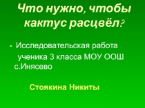 Презентация Что нужно,чтобы кактус расцвёл?ученика 3 класса Стоякина Никиты