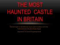 Презентация по английскому языку по теме The most haunted castle in Britain ( УМК Spotlight)