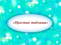 Презентация по информатике Простые таблицы