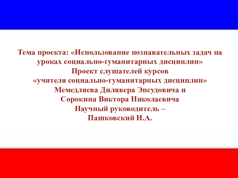Презентация на тему Тема проекта: «Использование познавательных задач на уроках социально-гуманитарных Тема проекта: «Использование познавательных задач на уроках социально-гуманитарных дисциплин» Проект слушателей курсов «учителя социально-гуманитарных дисциплин» Мемедляева Дилявера