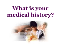 Презентация What is your medical history?