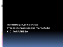 Презентация по английскому языку на тему Утвердительная форма глагола to be.