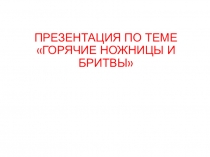 Презентация по теме Горячие ножницы и бритвы по профессии 43.01.02 Парикмахер