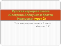 Презентация к уроку литературного чтения Русская народная сказка Сестрица Алёнушка и братец Иванушка 2 урок