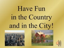Have Fun in the country and in the city.