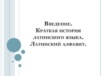 Презентация по латинскому языку Краткая история латинского языка. Латинский алфавит