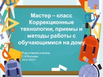 Презентация к мастер-классу по теме: Коррекционные технологии, приемы и методы работы с обучающимися на дому