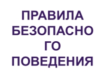 Презентация к классному часу Правила безопасного поведения