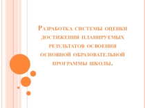 Разработка системы оценки достижения планируемых результатов освоения основной образовательной программы школы.