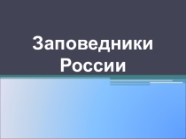 Презентация по географии  Заповедники России