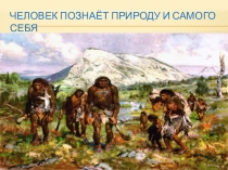 ; Человек познаёт природу и самого себя.
