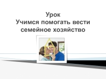 Презентация Учимся помогать вести семейное хозяйство