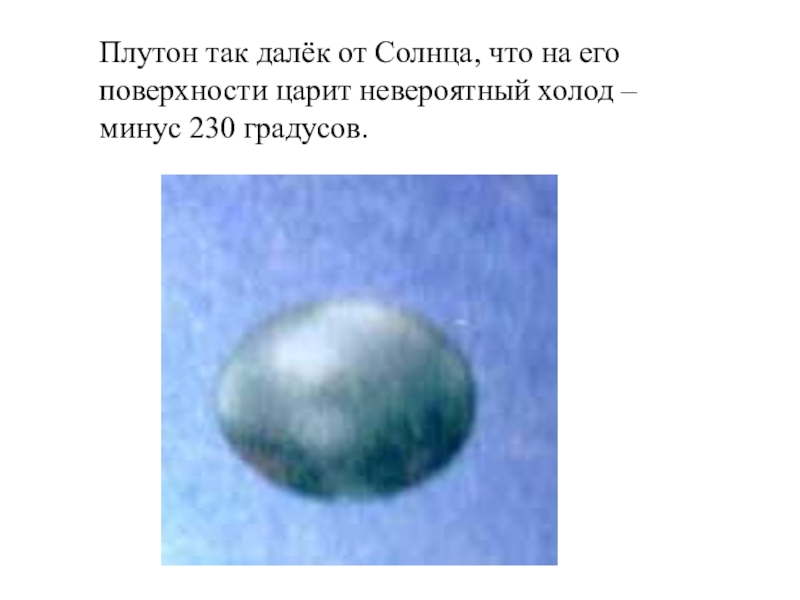 Презентация к классному часу Планета Плутон Плутон так далёк от Солнца, что на его поверхности царит невероятный холод – минус 230 градусов. Плутон так далёк от Солнца, что на его поверхности царит невероятный холод – минус 230 градусов.