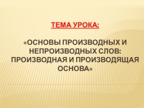 Презентация по русскому языку на тему Основы производных и непроизводных слов (6 класс)