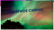 Презентация по физической географии на тему Полярное сияние