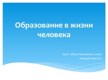 Презентация по обществознанию на тему Образование в жизни человека ( 5 класс)
