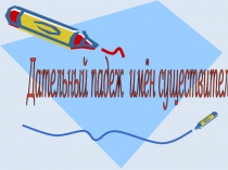 Презентация по русскому языку на темуДательный падеж имен существительных