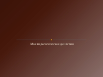 Презентация Моя педагогическая династия