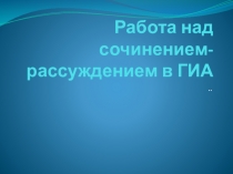 Презентация по русскому языку на тему Работа над сочинением-рассуждением в ГИА (9 класс)