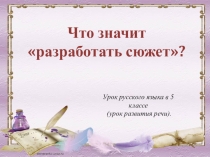 Презентация по русскому языку Что значит разработать сюжет? (5 класс)