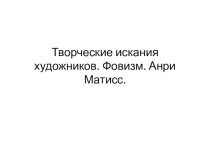 Презентация к уроку по теме :  Творческие искания художников . Фовизм. Анри Матисс.